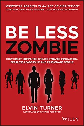 Be Less Zombie: How great companies create dynamic innovation, fearless leadership and passionate people